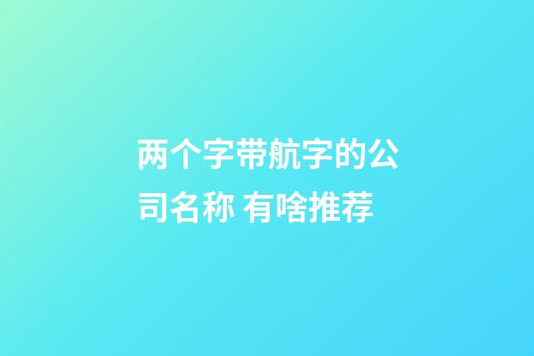 两个字带航字的公司名称 有啥推荐-第1张-公司起名-玄机派